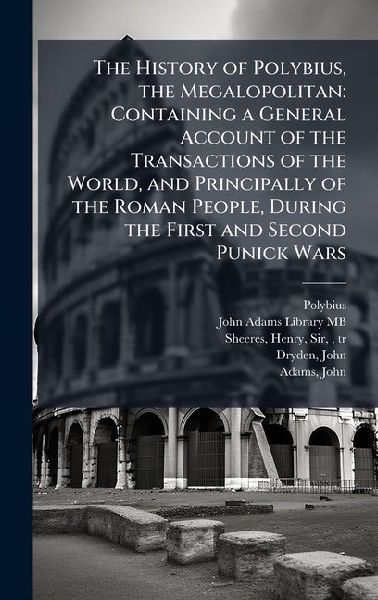 The History of Polybius, the Megalopolitan: Containing a General Account of the Transactions of the World, and Principally of the Roman People, During the First and Second Punick Wars