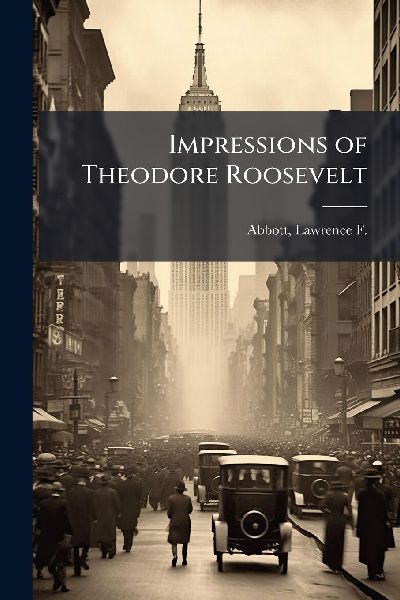 Impressions of Theodore Roosevelt