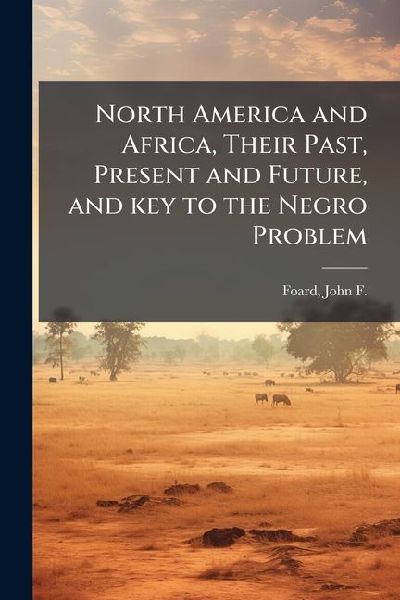 North America and Africa, Their Past, Present and Future, and key to the Negro Problem