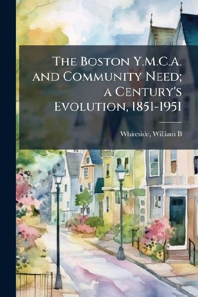 The Boston Y.M.C.A. and Community Need; a Centurys Evolution, 1851-1951