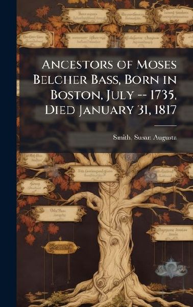 Ancestors of Moses Belcher Bass, Born in Boston, July -- 1735, Died January 31, 1817