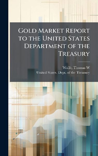 Gold Market Report to the United States Department of the Treasury