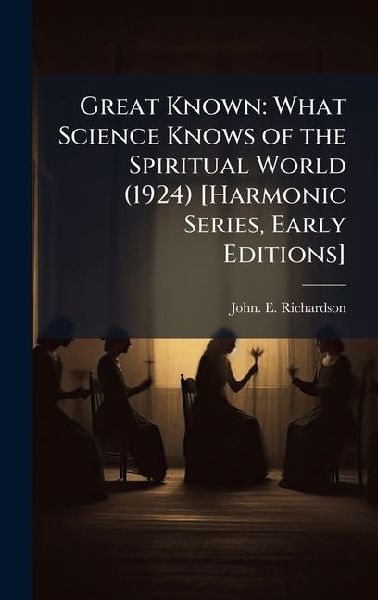 Great Known: What Science Knows of the Spiritual World (1924) [Harmonic Series, Early Editions]