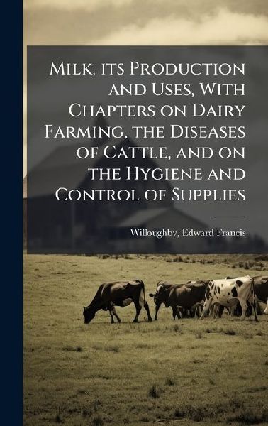 Milk, its Production and Uses, With Chapters on Dairy Farming, the Diseases of Cattle, and on the Hygiene and Control of Supplies