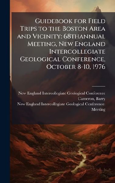 Guidebook for Field Trips to the Boston Area and Vicinity: 68thannual Meeting, New England Intercollegiate Geological Conference, October 8-10, 1976
