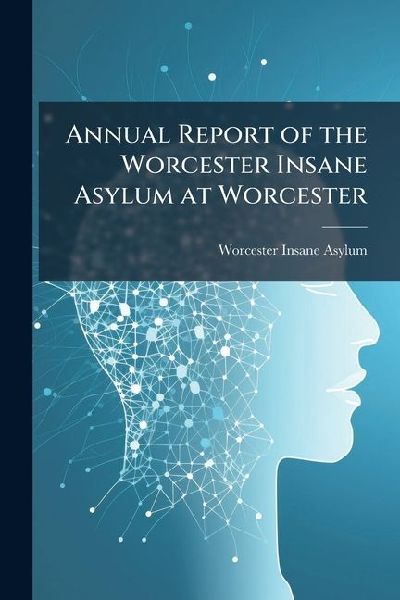 Annual Report of the Worcester Insane Asylum at Worcester