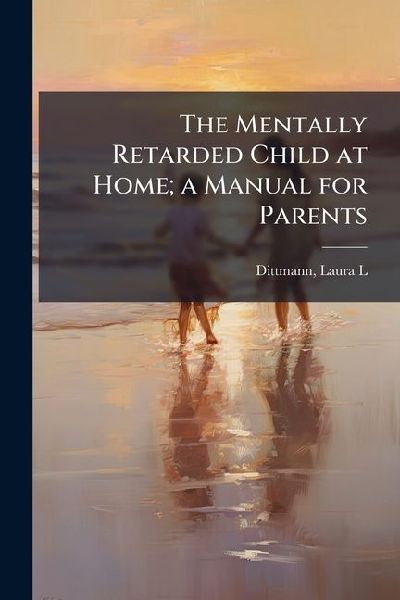 The Mentally Retarded Child at Home; a Manual for Parents