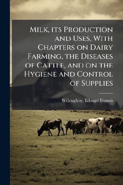 Milk, its Production and Uses, With Chapters on Dairy Farming, the Diseases of Cattle, and on the Hygiene and Control of Supplies