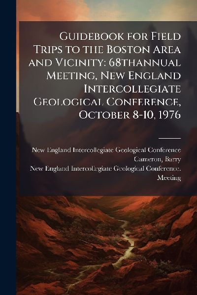 Guidebook for Field Trips to the Boston Area and Vicinity: 68thannual Meeting, New England Intercollegiate Geological Conference, October 8-10, 1976