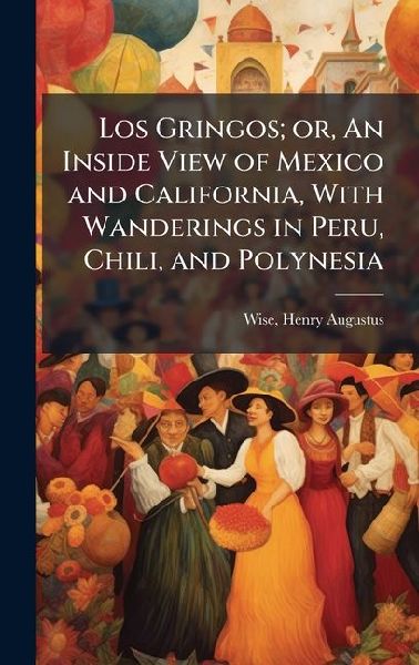 Los Gringos; or, An Inside View of Mexico and California, With Wanderings in Peru, Chili, and Polynesia