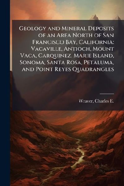 Geology and Mineral Deposits of an Area North of San Francisco Bay, California: Vacaville, Antioch, Mount Vaca, Carquinez, Marie Island, Sonoma, Santa Rosa, Petaluma, and Point Reyes Quadrangles