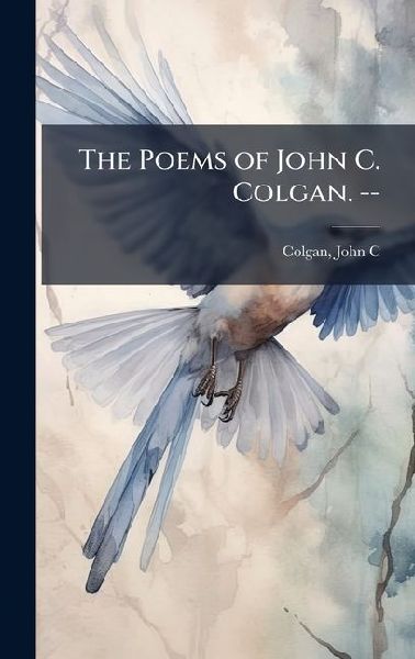 The Poems of John C. Colgan. --