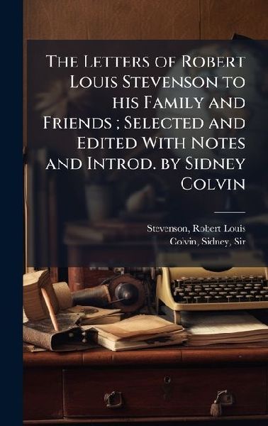 The Letters of Robert Louis Stevenson to his Family and Friends; Selected and Edited With Notes and Introd. by Sidney Colvin