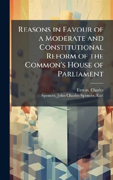 Reasons in Favour of a Moderate and Constitutional Reform of the Commons House of Parliament