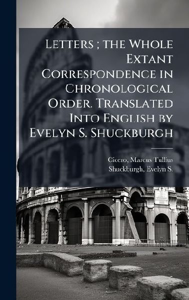 Letters; the Whole Extant Correspondence in Chronological Order. Translated Into English by Evelyn S. Shuckburgh