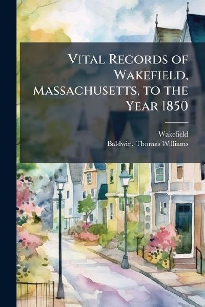 Vital Records of Wakefield, Massachusetts, to the Year 1850