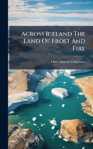 Across Iceland The Land Of Frost And Fire