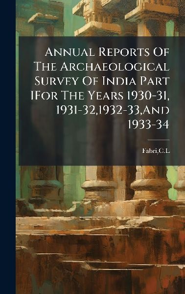 Annual Reports Of The Archaeological Survey Of India Part IFor The Years 1930-31, 1931-32,1932-33, And 1933-34
