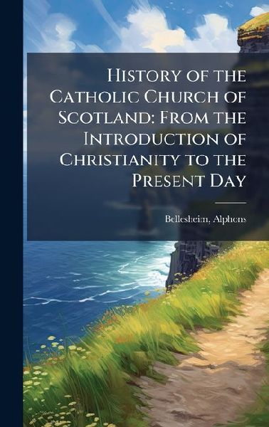 History of the Catholic Church of Scotland: From the Introduction of Christianity to the Present Day