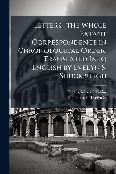 Letters; the Whole Extant Correspondence in Chronological Order. Translated Into English by Evelyn S. Shuckburgh