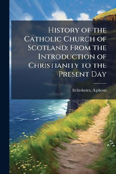 History of the Catholic Church of Scotland: From the Introduction of Christianity to the Present Day