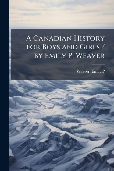 A Canadian History for Boys and Girls / by Emily P. Weaver