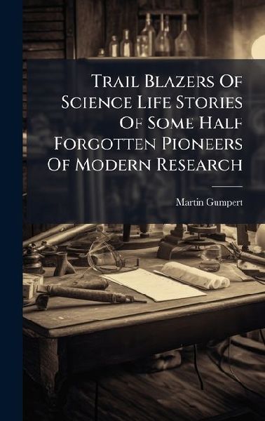 Trail Blazers Of Science Life Stories Of Some Half Forgotten Pioneers Of Modern Research