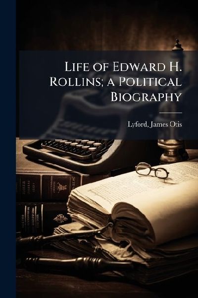 Life of Edward H. Rollins; a Political Biography