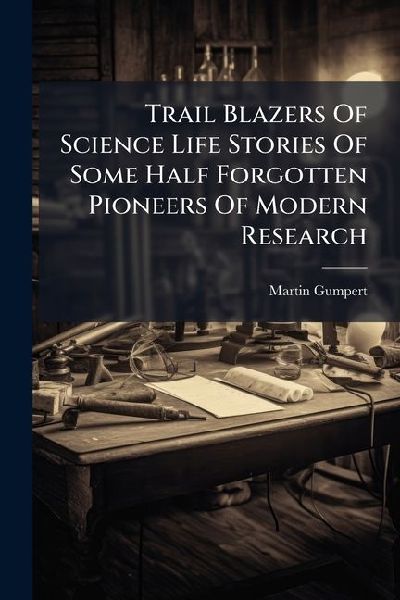 Trail Blazers Of Science Life Stories Of Some Half Forgotten Pioneers Of Modern Research