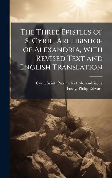 The Three Epistles of S. Cyril, Archbishop of Alexandria, With Revised Text and English Translation