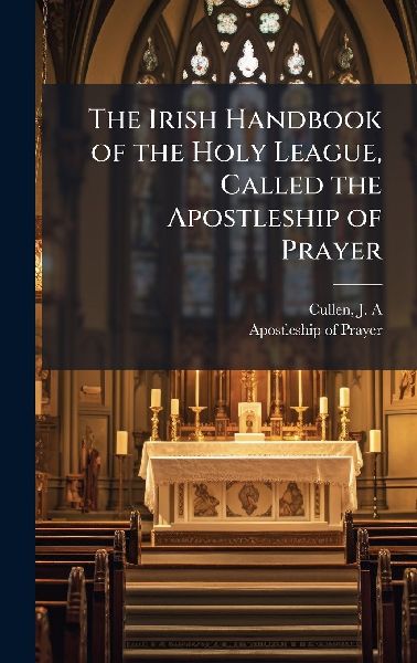 The Irish Handbook of the Holy League, Called the Apostleship of Prayer