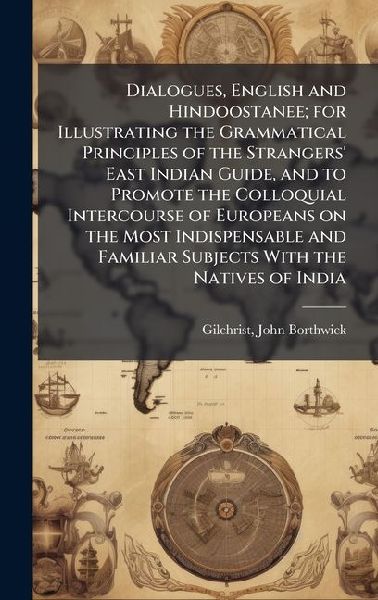 Dialogues, English and Hindoostanee; for Illustrating the Grammatical Principles of the Strangers East Indian Guide, and to Promote the Colloquial Intercourse of Europeans on the Most Indispensable and Familiar Subjects With the Natives of India
