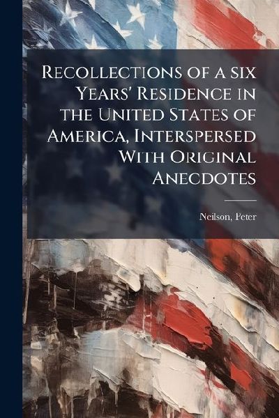 Recollections of a six Years' Residence in the United States of America, Interspersed With Original Anecdotes