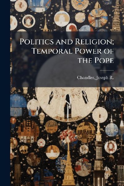 Politics and Religion; Temporal Power of the Pope