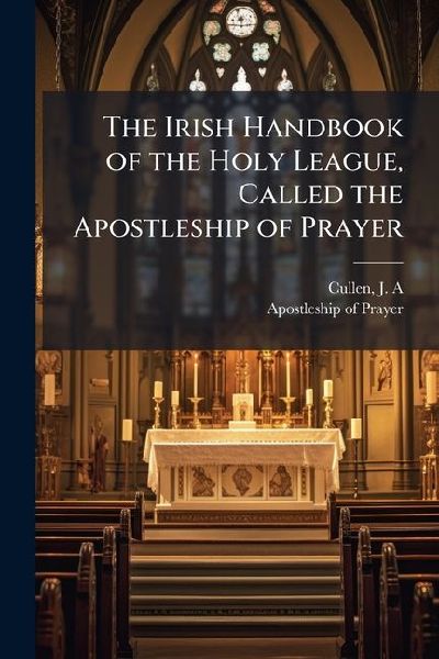 The Irish Handbook of the Holy League, Called the Apostleship of Prayer