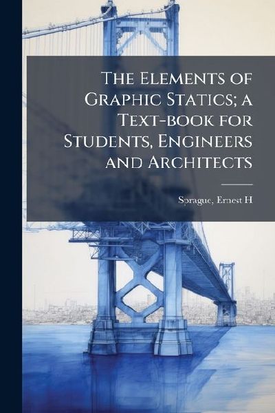 The Elements of Graphic Statics; a Text-book for Students, Engineers and Architects