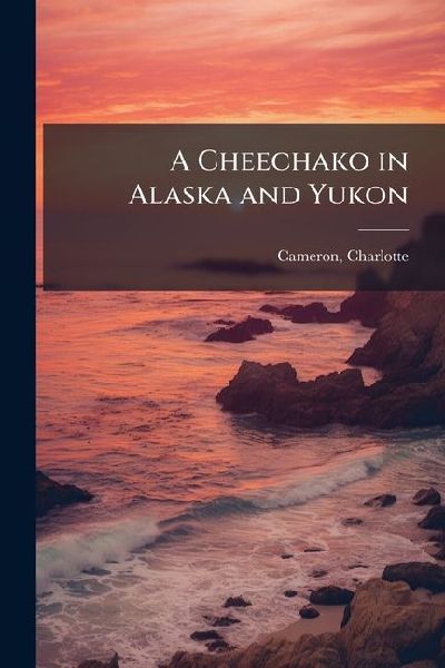 A Cheechako in Alaska and Yukon