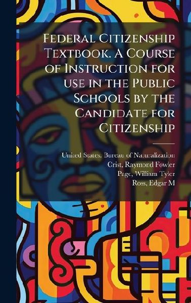 Federal Citizenship Textbook. A Course of Instruction for use in the Public Schools by the Candidate for Citizenship
