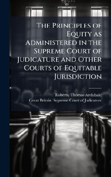 The Principles of Equity as Administered in the Supreme Court of Judicature and Other Courts of Equitable Jurisdiction