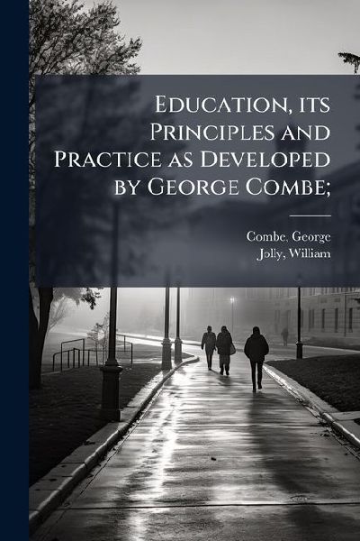 Education, its Principles and Practice as Developed by George Combe;