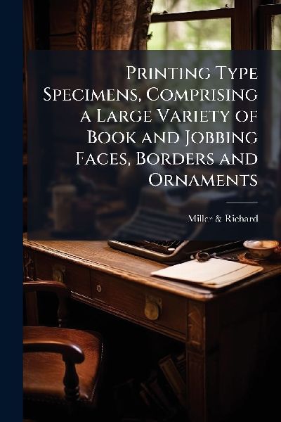 Printing Type Specimens, Comprising a Large Variety of Book and Jobbing Faces, Borders and Ornaments