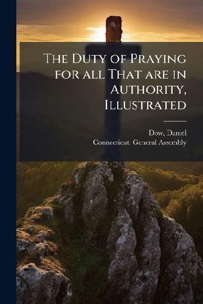 The Duty of Praying for all That are in Authority, Illustrated