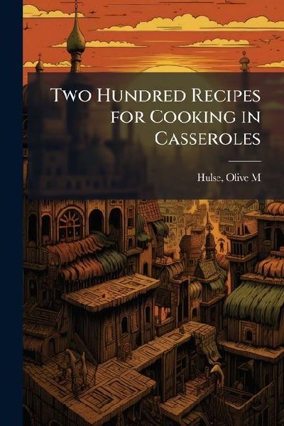 Two Hundred Recipes for Cooking in Casseroles