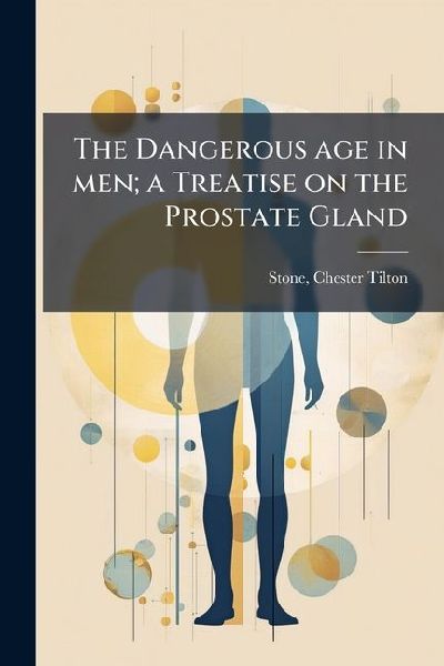 The Dangerous age in men; a Treatise on the Prostate Gland