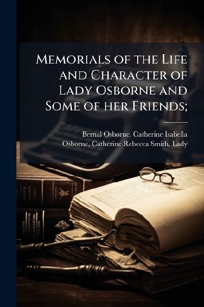 Memorials of the Life and Character of Lady Osborne and Some of her Friends;