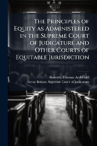 The Principles of Equity as Administered in the Supreme Court of Judicature and Other Courts of Equitable Jurisdiction