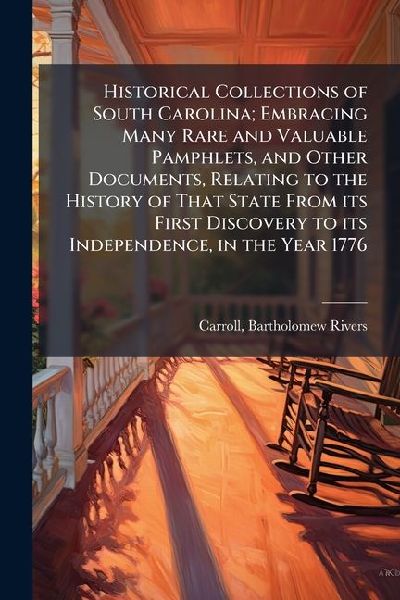 Historical Collections of South Carolina; Embracing Many Rare and Valuable Pamphlets, and Other Documents, Relating to the History of That State From its First Discovery to its Independence, in the Year 1776