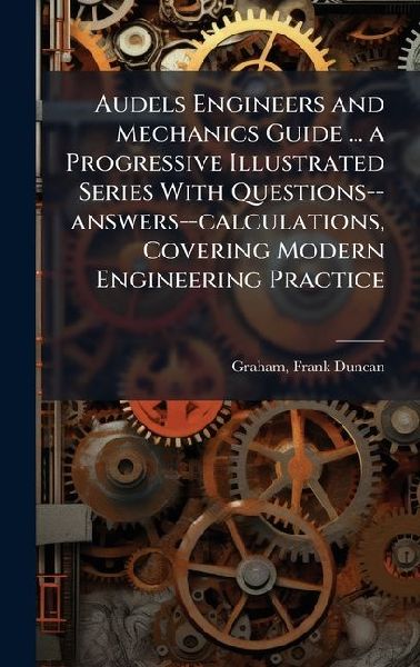 Audels Engineers and Mechanics Guide ... a Progressive Illustrated Series With Questions--answers--calculations, Covering Modern Engineering Practice