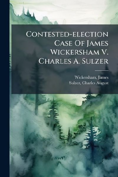 Contested-election Case Of James Wickersham V. Charles A. Sulzer
