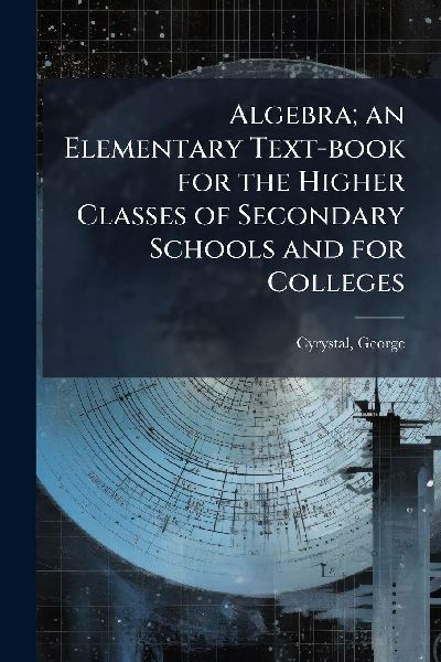 Algebra; an Elementary Text-book for the Higher Classes of Secondary Schools and for Colleges